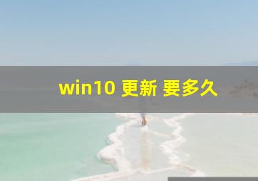 win10 更新 要多久